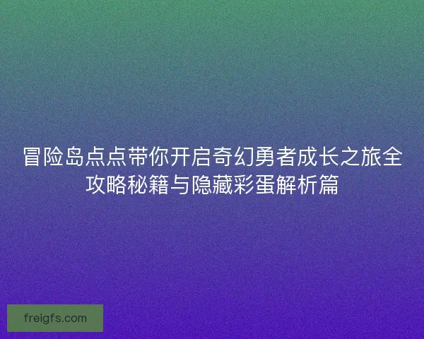 冒险岛点点带你开启奇幻勇者成长之旅全攻略秘籍与隐藏彩蛋解析篇